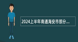 2024上半年南通海安市部分事业单位选调公告