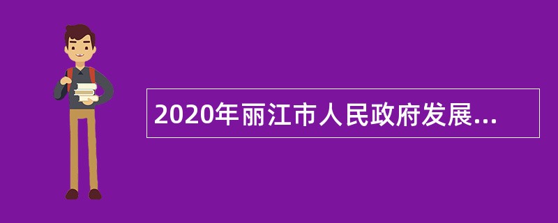 2020年丽江市人民政府发展研究中心招聘紧缺急需专业技术人员公告