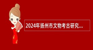 2024年扬州市文物考古研究所招聘专业技术人员公告