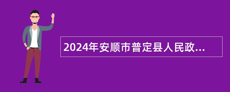 2024年安顺市普定县人民政府政务服务中心招聘综合服务窗口工作员及咨询引导工作员公告