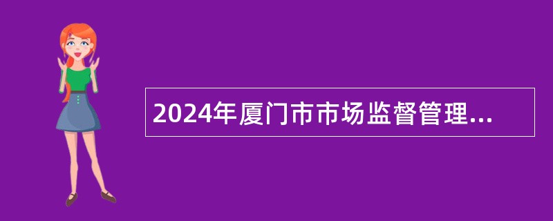 2024年厦门市市场监督管理局所属事业单位厦门市食品药品质量检验研究院高层次人才招聘公告