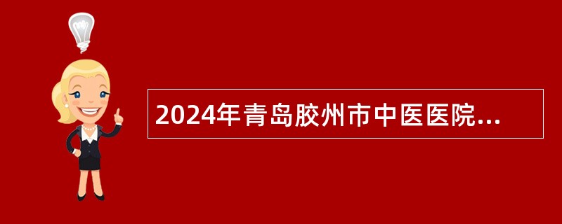 2024年青岛胶州市中医医院招聘高级人才和博士简章