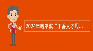 2024年哈尔滨“丁香人才周”应急管理专项招聘（依兰县）事业单位引才招聘公告