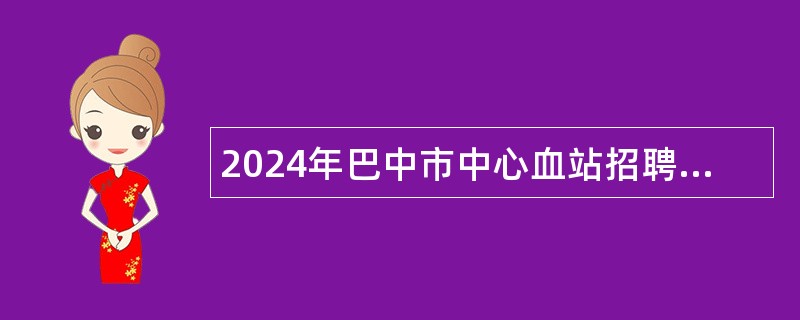 2024年巴中市中心血站招聘专业技术人员（员额）公告