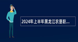 2024年上半年黑龙江农垦职业学院招聘工作人员公告