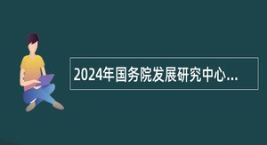 2024年国务院发展研究中心公共管理与人力资源研究所招聘公告