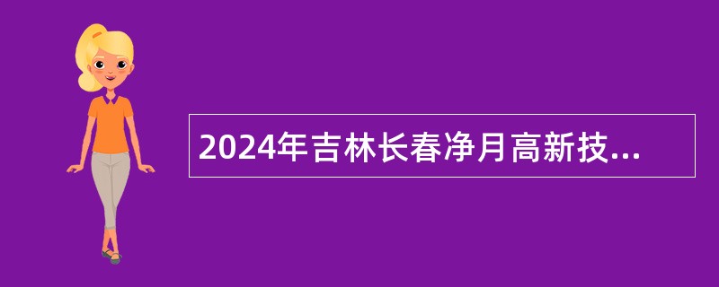 2024年吉林长春净月高新技术产业开发区面向社会招聘劳务派遣人员公告