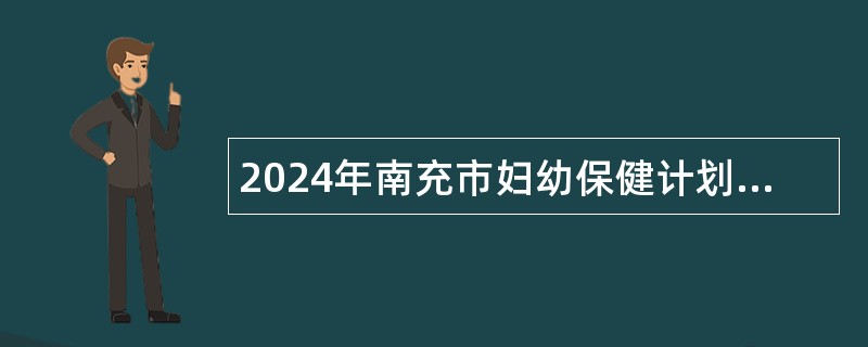 2024年南充市妇幼保健计划生育服务中心引进高层次人才考核招聘公告