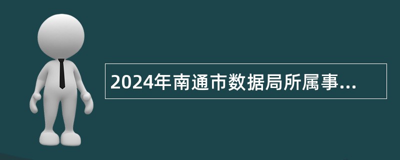 2024年南通市数据局所属事业单位招聘工作人员公告