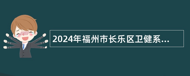 2024年福州市长乐区卫健系统招聘医学类专业工作人员公告