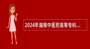 2024年湖南中医药高等专科学校附属第一医院（湖南省直中医医院）招聘公告