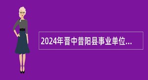 2024年晋中昔阳县事业单位招聘考试公告（8人）