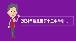 2024年淮北市第十二中学引进高校优秀毕业生公告