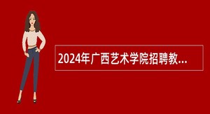 2024年广西艺术学院招聘教职人员控制数人员公告