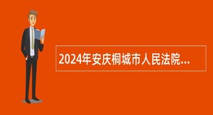 2024年安庆桐城市人民法院招聘政府购买服务岗位人员公告