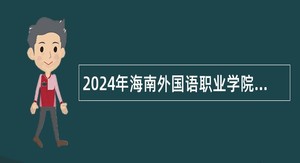 2024年海南外国语职业学院招聘公告（高层次人才）