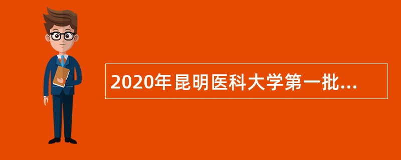 2020年昆明医科大学第一批招聘（博士岗位）公告