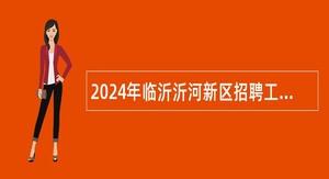 2024年临沂沂河新区招聘工作人员公告（10名）