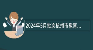 2024年5月批次杭州市教育局所属事业单位招聘公告