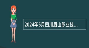 2024年5月四川眉山职业技术学院考核招聘编制外人员公告