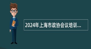 2024年上海市政协会议培训中心招聘公告