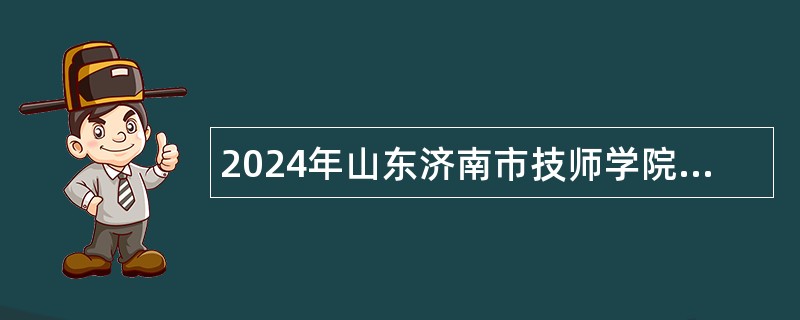 2024年山东济南市技师学院招聘博士人员公告