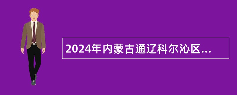 2024年内蒙古通辽科尔沁区“事业编制企业用”人才引进公告