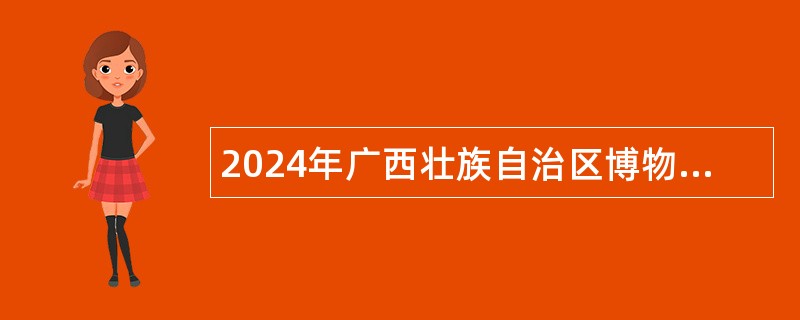 2024年广西壮族自治区博物馆讲解员招聘公告