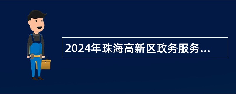 2024年珠海高新区政务服务数据管理局招聘合同制职员公告