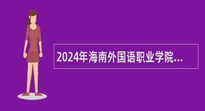 2024年海南外国语职业学院招聘公告（员额制人员）