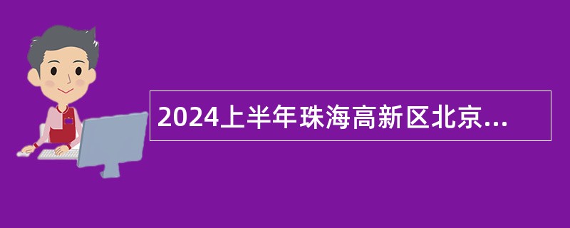 2024上半年珠海高新区北京师范大学实验中学招聘同工同酬合同制教师公告