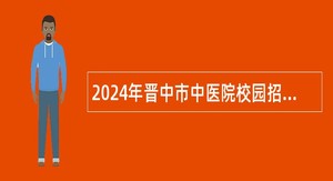 2024年晋中市中医院校园招聘工作人员公告