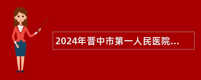 2024年晋中市第一人民医院校园招聘工作人员公告