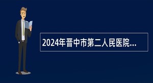 2024年晋中市第二人民医院校园招聘工作人员公告