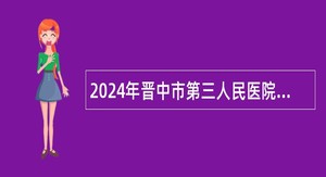 2024年晋中市第三人民医院校园招聘工作人员公告