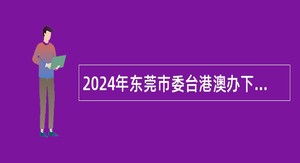 2024年东莞市委台港澳办下属事业单位招聘人员公告