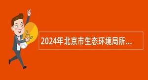 2024年北京市生态环境局所属事业单位招聘公告