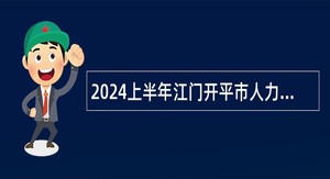 2024上半年江门开平市人力资源和社会保障局所属事业单位招聘公告