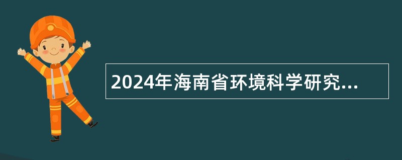 2024年海南省环境科学研究院招聘事业编制专业技术人员公告（一）