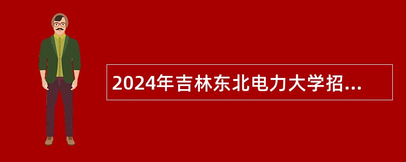 2024年吉林东北电力大学招聘公告（2号）