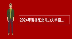 2024年吉林东北电力大学招聘公告（2号）