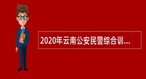 2020年云南公安民警综合训练基地招聘工作人员公告