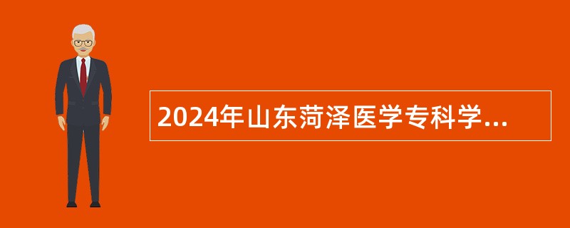 2024年山东菏泽医学专科学校第三批高层次人才招聘简章