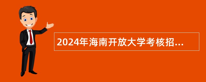 2024年海南开放大学考核招聘高层次人才公告