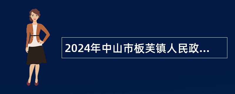 2024年中山市板芙镇人民政府第二批招聘雇员公告