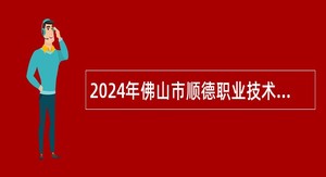 2024年佛山市顺德职业技术学院高层次人才招聘公告