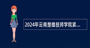 2024年云南楚雄技师学院紧缺人才招聘公告