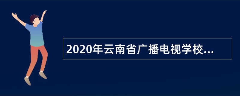 2020年云南省广播电视学校事业单位招聘工作人员公告