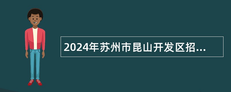 2024年苏州市昆山开发区招聘辅助性岗位人员公告