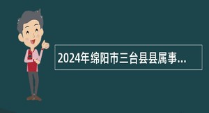 2024年绵阳市三台县县属事业单位选调公告